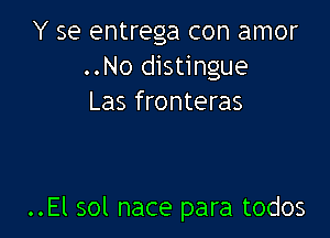 Y se entrega con amor
..No distingue
Las fronteras

..El sol nace para todos