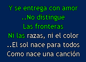 Y se entrega con amor
..No distingue
Las fronteras
N1 las razas, n1 el color
..El sol nace para todos
Como nace una cancibn