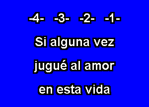 4- -3- -2- -1-

Si alguna vez

jugw al amor

en esta Vida