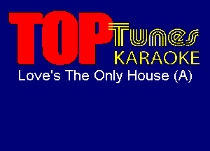 Twmcw
KARAOKE
Love's The Only House (A)