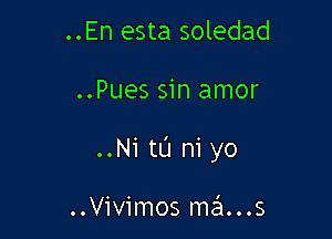 ..En esta soledad

..Pues sin amor

..NitL'1 n1 yo

..Vivimosma'1...s