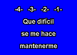 -4- -3- -2- -1-
Que dificil

se me hace

mantenerme