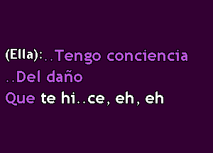 (Ella)1. .Tengo conciencia

..Del dario
Que te hi..ce, eh, eh