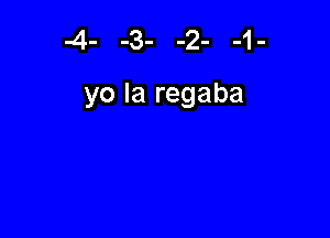 4- -3- -2- -1-

yo la regaba