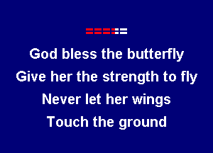 God bless the butterfly

Give her the strength to fly
Never let her wings
Touch the ground