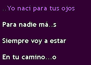 ..Yo naci para tus ojos

Para nadie mans
Siempre voy a estar

En tu camino...o