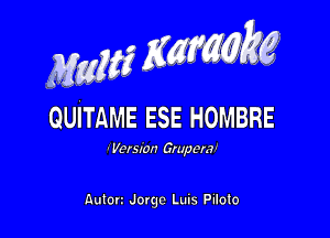 MwMZK, g

QUITAME ESE HOMBRE

-Versmn Gruperal

nuton Jargc Luis Pilolo