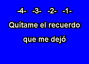 -4- -3- -2- -1-

Quitame el recuerdo

que me dej6