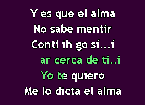 Y es que el alma
No sabe mentir

e

Estar cerca de ti..i
Yo te quiero

Me lo dicta el alma