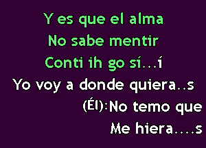 Y es que el alma
No sabe mentir
Conti ih go si...i

Yo voy a donde quiera. .s
(EDINO temo que
Me hiera....s