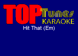 Twmw
KARAOKE
Hit That (Em)