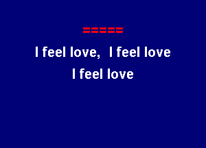 I feel love, I feel love

I feel love