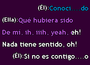 (El)z
(EllarQLE hubiera sido
De mi, ih, iiih, yeah, eh!

Nada tiene sentido, oh!

(ElrSi no es contigo....o