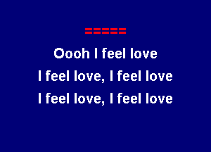 Oooh I feel love

I feel love, I feel love
I feel love, I feel love
