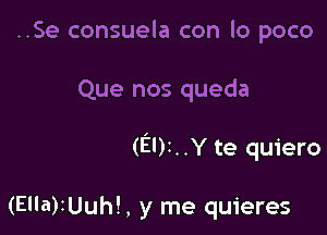 ..Se consuela con lo poco

Que nos queda

(EDI. .Y te quiero

(Ella)tUuh!, y me quieres