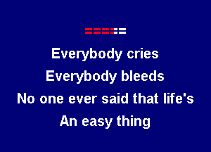 Everybody cries

Everybody bleeds
No one ever said that life's
An easy thing