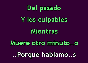 Del pasado

Y los culpables

Mientras

Muere otro minuto. .o

..Porque hablamo..s