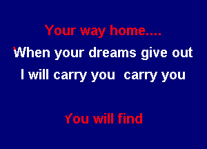 When your dreams give out

I will carry you carry you