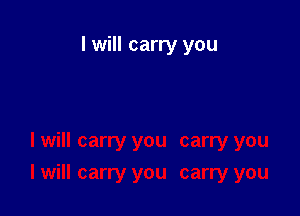 I will carry you