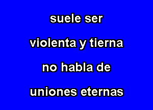 suele ser

violenta y tierna

no habla de

uniones eternas