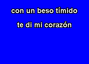 con un beso timido

te di mi coraz6n