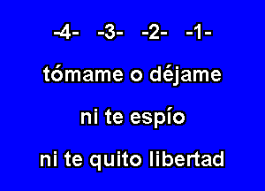 t6mame o dt'ejame

ni te espio

ni te quito libertad