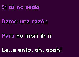 Si tu no estas

Dame una razdn

Para no mori ih ir

Le..e ento, oh, oooh!