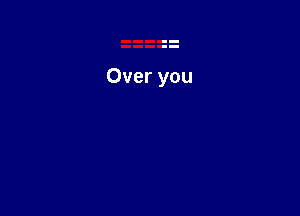 Over you