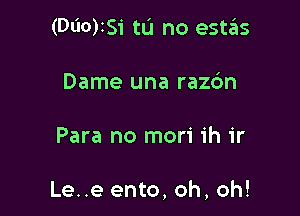 (000)151' tu no estas
Dame una raz6n

Para no mori 1h ir

Le..e ento, oh, oh!