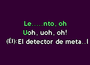 Le ..... nto, oh
Uoh,uoh,oh!

(EUIEI detector de meta..l