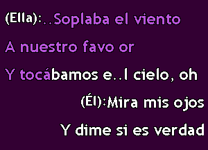 (Ella)t..Soplaba el viento
A nuestro favo or

Y toabamos e..l cielo, oh

(EDIMira mis ojos

Y dime si es verdad