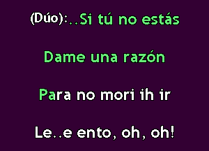 (Dl'IO)I..Si tu no estas
Dame una raz6n

Para no mori 1h ir

Le..e ento, oh, oh!