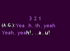 3 21
(A-G.)1Yea..h, ih, yeah

Yeah, yeah!, ..a..u!