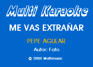 Mam mmm

ME VAS EXTRANAR

PE PE AGULAR
Autorz F010

2003 Multimusic