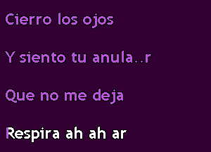 Cierro los ojos

Y siento tu anula..r
Que no me deja

Respira ah ah ar