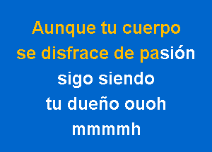 Aunque tu cuerpo
se disfrace de pasi6n

sigo siendo
tu dueFIo ouoh
mmmmh