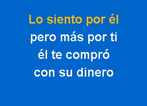 Lo siento por a
pero mas por ti

a te comprc')
con su dinero