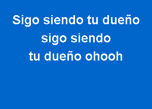 Sigo siendo tu duerio
sigo siendo

tu duerio ohooh