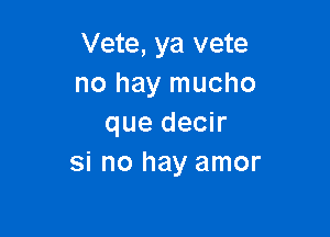 Vete, ya vete
no hay mucho

que decir
si no hay amor