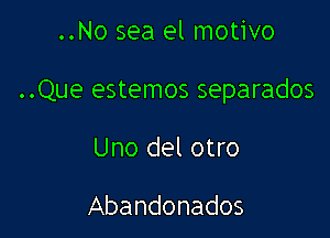 ..No sea el motivo

..Que estemos separados

Uno del otro

Abandonados