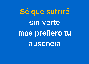 8( que sufriw
sin verte

mas prefiero tu
ausencia