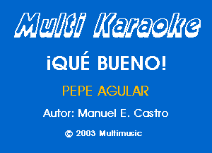 Mam mmm

iQuE BUENO!

PEPE AGULAR
Autorz Manuel E. Castro

2003 Multimusic