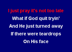 What if God quit tryin'

And He just turned away
If there were teardrops
On His face
