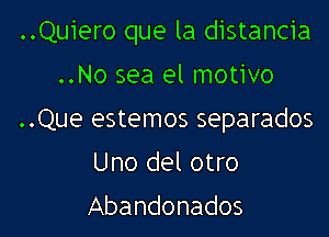 ..Quiero que la distancia

..No sea el motivo
..Que estemos separados
Uno del otro
Abandonados