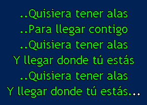 ..Quisiera tener alas
..Para llegar contigo
..Quisiera tener alas
Y llegar donde t0 estas
..Quisiera tener alas
Y llegar donde t0 estas...