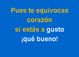 Pues te equivocas
corazdn

si esteis a gusto
iqw bueno!