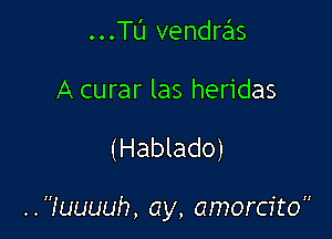 ...TlJ vendras
A curar las heridas

(Hablado)

.quuuh, ay, amorcito