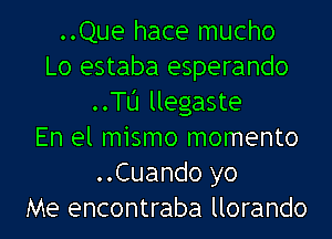 ..Que hace mucho
Lo estaba esperando
..le llegaste
En el mismo momento
..Cuando yo
Me encontraba llorando