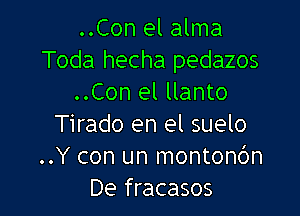 ..Con el alma
Toda hecha pedazos
..Con el llanto

Tirado en el suelo
..Y con un monton6n
De fracasos