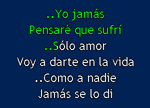 ..Yo jame'ls
Pensaw que sufn'
..S(')lo amor

Voy a darte en la Vida
..Como a nadie
Jamas se lo di